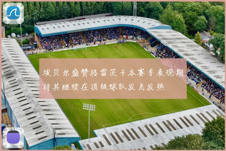 埃贝尔盛赞格雷茨卡本赛季表现期待其继续在顶级球队发光发热