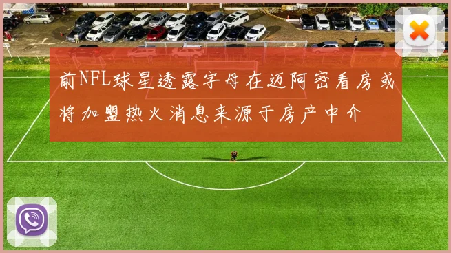 前NFL球星透露字母在迈阿密看房或将加盟热火消息来源于房产中介