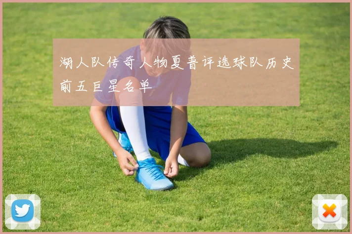 湖人队传奇人物夏普评选球队历史前五巨星名单