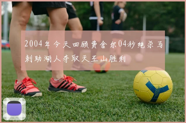 2004年今天回顾费舍尔04秒绝杀马刺助湖人夺取天王山胜利