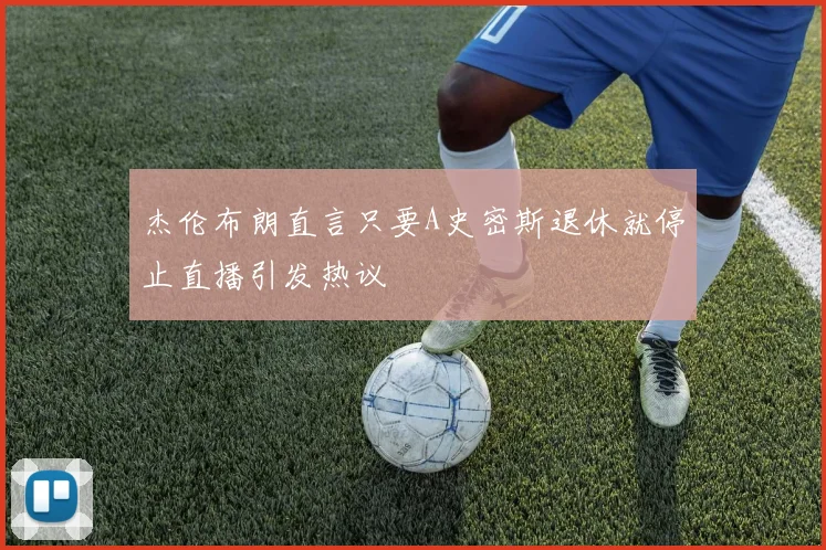 杰伦布朗直言只要A史密斯退休就停止直播引发热议
